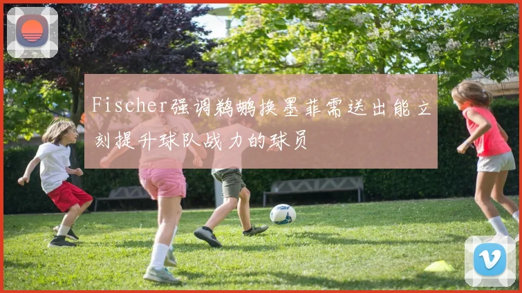 Fischer强调鹈鹕换墨菲需送出能立刻提升球队战力的球员