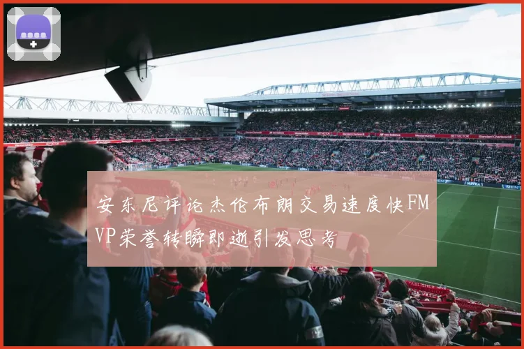 安东尼评论杰伦布朗交易速度快FMVP荣誉转瞬即逝引发思考