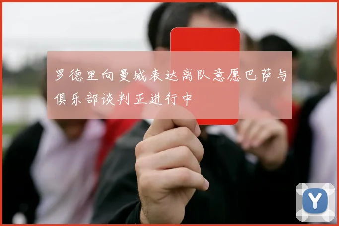 罗德里向曼城表达离队意愿巴萨与俱乐部谈判正进行中