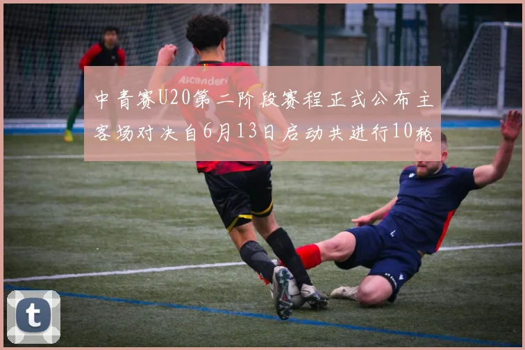 中青赛U20第二阶段赛程正式公布主客场对决自6月13日启动共进行10轮较量