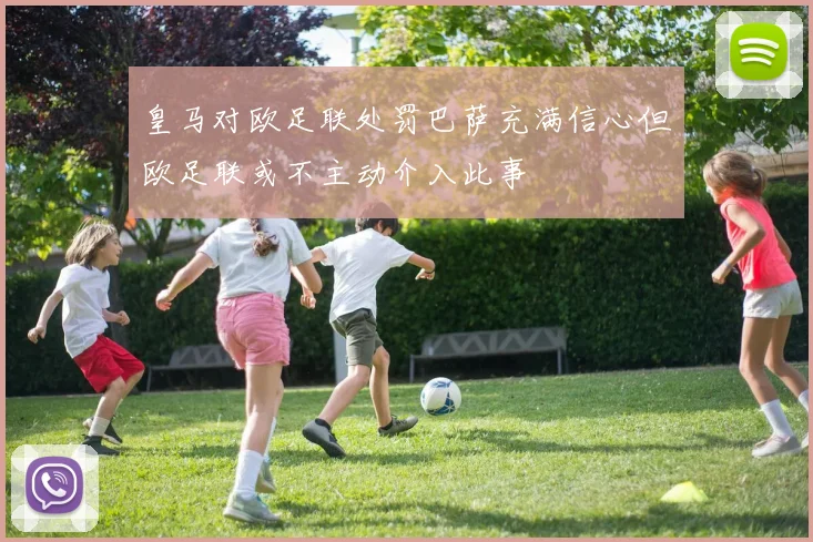 皇马对欧足联处罚巴萨充满信心但欧足联或不主动介入此事