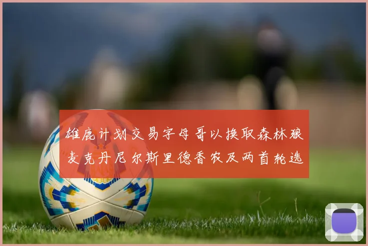 雄鹿计划交易字母哥以换取森林狼麦克丹尼尔斯里德香农及两首轮选秀权