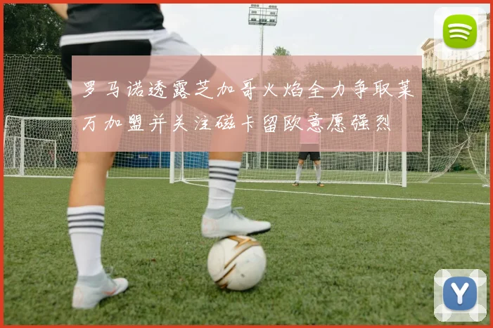 罗马诺透露芝加哥火焰全力争取莱万加盟并关注磁卡留欧意愿强烈
