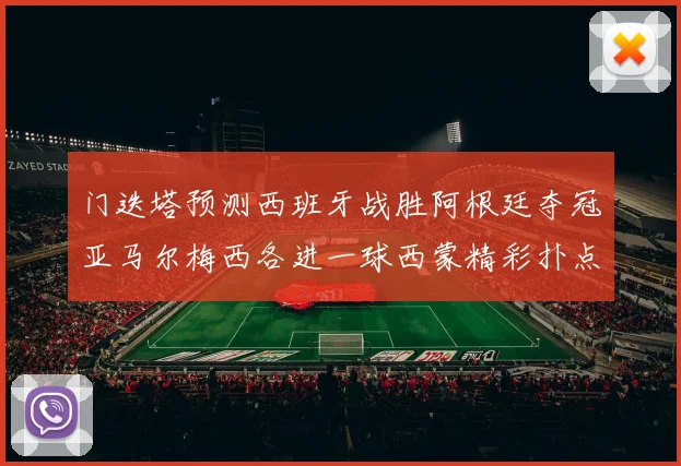 门迭塔预测西班牙战胜阿根廷夺冠亚马尔梅西各进一球西蒙精彩扑点救主