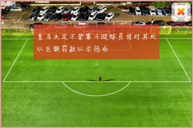 皇马决定不禁赛斗殴球员将对其处以巨额罚款以示惩戒